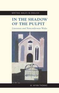 Title: In the Shadow of the Pulpit: Literature and Nonconformist Wales, Author: M. Wynn Thomas