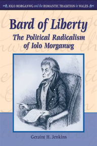 Title: Bard of Liberty: The Political Radicalism of Iolo Morganwg, Author: Geraint H. Jenkins