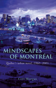 Title: Mindscapes of Montreal: Quebec's Urban Novel, 1960-2005, Author: Ceri Morgan
