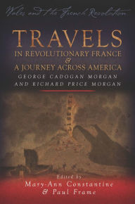 Title: Travels in Revolutionary France and a Journey Across America: George Cadogan Morgan and Richard Price Morgan, Author: Mary-Ann Constantine