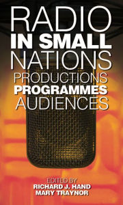 Title: Radio in Small Nations: Production, Programmes, Audiences, Author: Richard J Hand