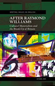 Title: After Raymond Williams: Cultural Materialism and the Break-up of Britain, Author: Hywel Dix