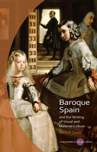 Title: Baroque Spain and the Writing of Visual and Material Culture, Author: Alicia R Zuese