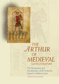 Title: The Arthur of Medieval Latin Literature: The Development and Dissemination of the Arthurian Legend in Medieval Latin, Author: Sian Echard