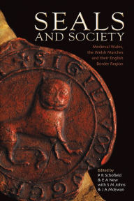 Title: Seals and Society: Medieval Wales, the Welsh Marches and their English Border Region, Author: Phillipp R. Schofield