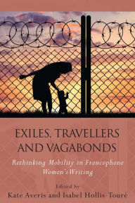 Title: Exiles, Travellers and Vagabonds: Rethinking Mobility in Francophone Women's Writing, Author: Kate Averis
