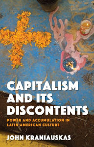 Title: Capitalism and its Discontents: Power and Accumulation in Latin-American Culture, Author: John Kraniauskas
