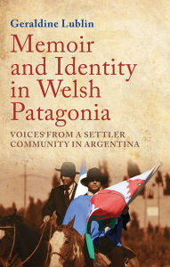 Title: Memoir and Identity in Welsh Patagonia: Voices from a Settler Community in Argentina, Author: Geraldine Lublin