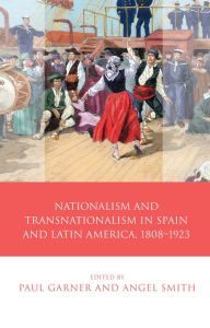 Title: Nationalism and Transnationalism in Spain and Latin America, 1808-1923, Author: Paul Garner