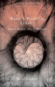 Title: Kant's Political Legacy: Human Rights, Peace, Progress, Author: Luigi Caranti