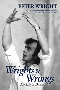 Title: Wrights & Wrongs: My Life in Dance, Author: Peter Wright