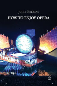 Title: How to Enjoy Opera, Author: John Snelson