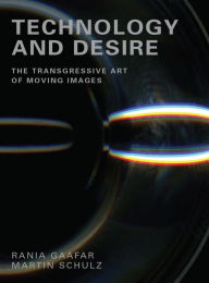 Title: Technology and Desire: The Transgressive Art of Moving Images, Author: Rania Gaafar