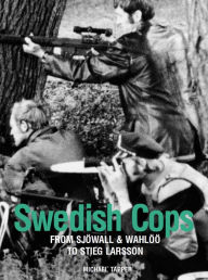 Title: Swedish Cops: From Sjöwall and Wahlöö to Stieg Larsson, Author: Michael Tapper