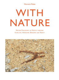 Title: With Nature: Nature Philosophy as Poetics through Schelling, Heidegger, Benjamin and Nancy, Author: Warwick Mules