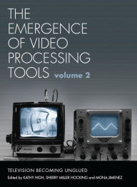 Title: The Emergence of Video Processing Tools Volumes 1 & 2: Television Becoming Unglued, Author: Kathy High