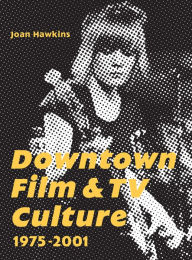 Title: Downtown Film and TV Culture 1975-2001, Author: Joan Hawkins