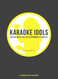 Title: Karaoke Idols: Popular Music and the Performance of Identity, Author: Kevin Brown