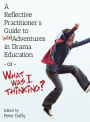 A Reflective Practitioner's Guide to (Mis)Adventures in Drama Education - or - What Was I Thinking?