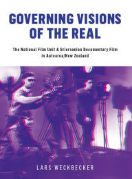 Title: Governing Visions of the Real: The National Film Unit and Griersonian Documentary Film in Aotearoa/New Zealand, Author: Lars Weckbecker