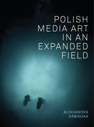 Title: Polish Media Art in an Expanded Field, Author: Aleksandra Kaminska