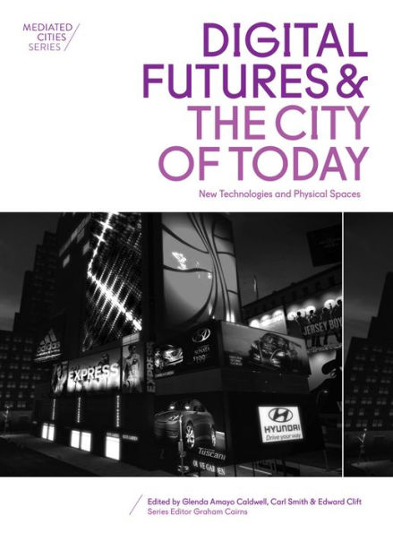 Digital Futures and the City of Today: New Technologies Physical Spaces