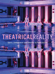 Title: Theatrical Reality: Space, Embodiment and Empathy in Performance, Author: Campbell Edinborough