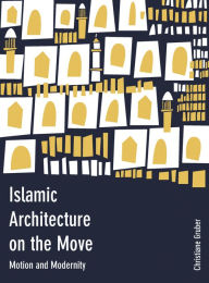 Title: Islamic Architecture on the Move: Motion and Modernity, Author: Mohammad Gharipour