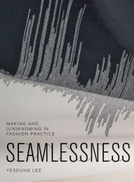 Title: Seamlessness: Making and (Un)Knowing in Fashion Practice, Author: Michael D Cohen PhD