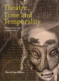 Title: Theatre, Time and Temporality: Melting Clocks and Snapped Elastics, Author: David Ian Rabey