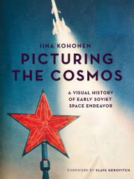 Title: Picturing the Cosmos: A Visual History of Early Soviet Space Endeavor, Author: Iina Kohonen