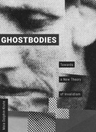 Title: Ghostbodies: Towards a New Theory of Invalidism, Author: Maia Dolphin-Krute