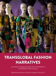 Title: Transglobal Fashion Narratives: Clothing Communication, Style Statements and Brand Storytelling, Author: Anne Peirson-Smith