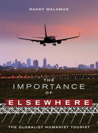 Title: The Importance of Elsewhere: The Globalist Humanist Tourist, Author: Randy Malamud