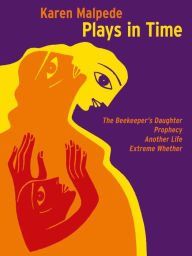 Title: Plays in Time: The Beekeeper's Daughter, Prophecy, Another Life, Extreme Whether, Author: Karen Malpede