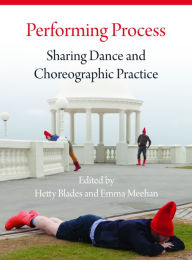 Title: Performing Process: Sharing Dance and Choreographic Practice, Author: Emma Meehan