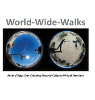 Title: World-Wide-Walks: Peter d'Agostino: Crossing Natural-Cultural-Virtual Frontiers, Author: Peter d'Agostino