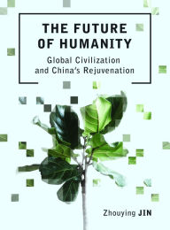 Title: The Future of Humanity: Global Civilization and China's Rejuvenation, Author: Zhouying Jin