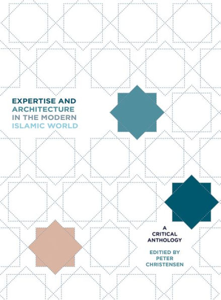 Expertise and Architecture the Modern Islamic World: A Critical Anthology