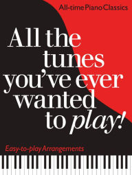 Title: All the Tunes You've Ever Wanted to Play: All-time Piano Classics : Easy-to-play Arrangements, Author: Carol Barratt