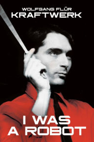 Title: Kraftwerk: I Was a Robot, Author: Wolfgang Flür