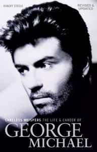 Title: Careless Whispers: The Life & Career of George Michael, Author: Robert Steele