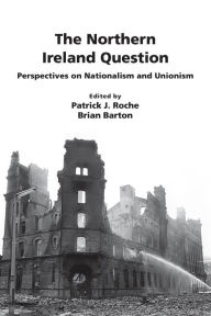 Title: The Northern Ireland Question: Perspectives on Nationalism and Unionism, Author: Patrick Roche