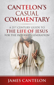 Title: Cantelon's Casual Commentary: A 21st Century Guide to the Life of Jesus for the Internet Generation, Author: James Cantelon