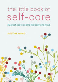 Title: The Little Book of Self-Care: 30 practices to soothe the body, mind and soul, Author: Suzy Reading