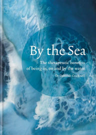 Title: By the Sea: The therapeutic benefits of being in, on and by the water, Author: Dr Deborah Cracknell