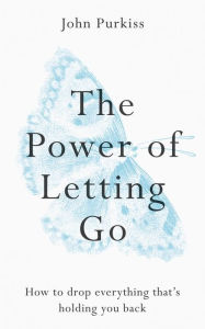 Title: The Power of Letting Go: How to drop everything that's holding you back, Author: John Purkiss