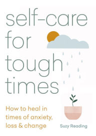 Title: Self-care for Tough Times: How to heal in times of anxiety, loss & change, Author: Suzy Reading