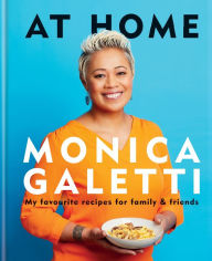 Title: AT HOME: THE NEW COOKBOOK FROM MONICA GALETTI OF MASTERCHEF THE PROFESSIONALS, Author: Monica Galetti