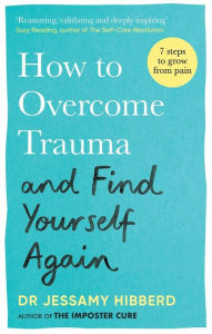 Title: How to Overcome Trauma and Find Yourself Again: Seven Steps to Grow from Pain, Author: Dr Jessamy Hibberd